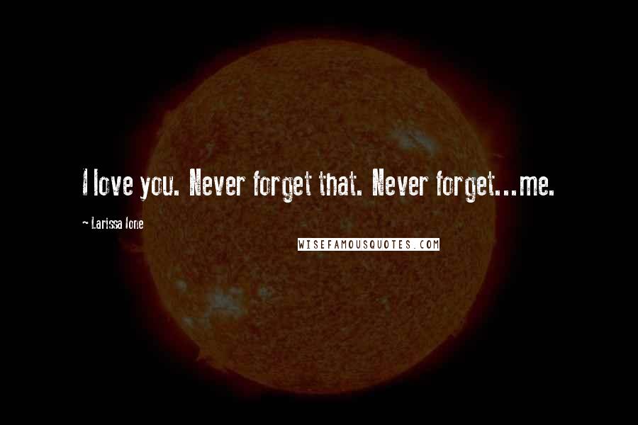 Larissa Ione Quotes: I love you. Never forget that. Never forget...me.