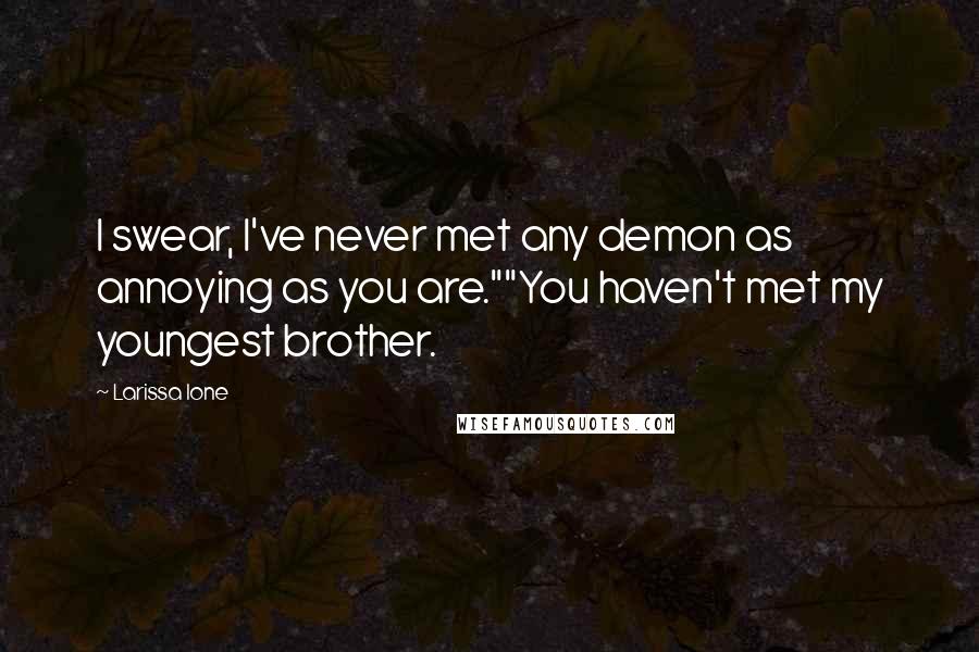 Larissa Ione Quotes: I swear, I've never met any demon as annoying as you are.""You haven't met my youngest brother.