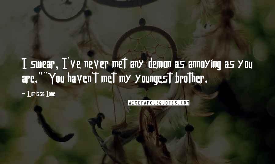 Larissa Ione Quotes: I swear, I've never met any demon as annoying as you are.""You haven't met my youngest brother.
