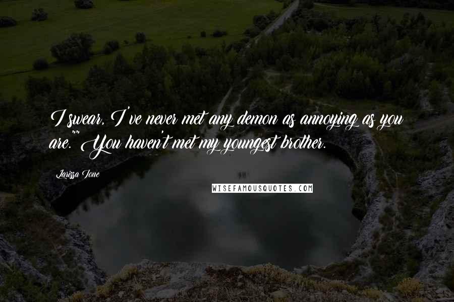 Larissa Ione Quotes: I swear, I've never met any demon as annoying as you are.""You haven't met my youngest brother.