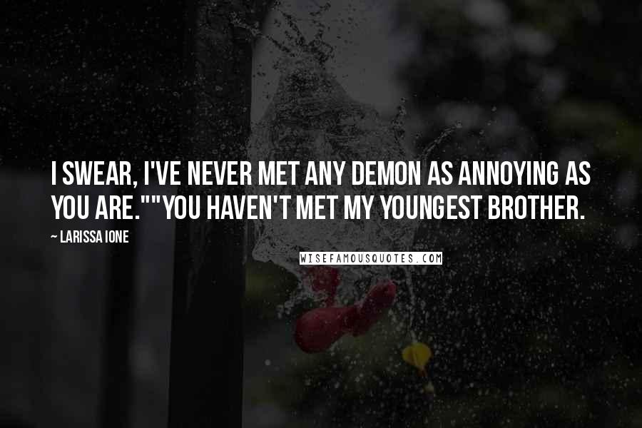 Larissa Ione Quotes: I swear, I've never met any demon as annoying as you are.""You haven't met my youngest brother.