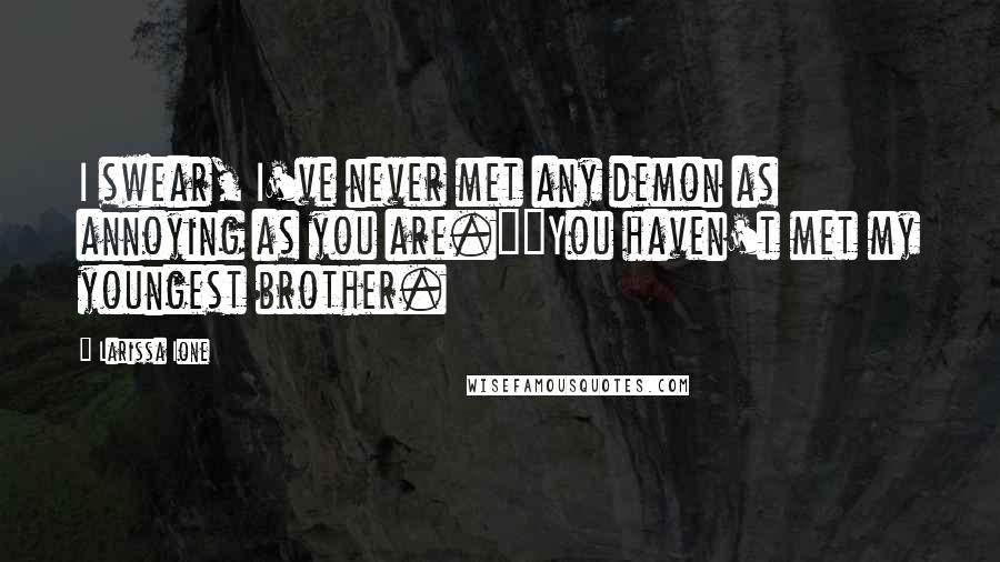 Larissa Ione Quotes: I swear, I've never met any demon as annoying as you are.""You haven't met my youngest brother.