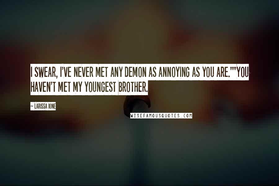 Larissa Ione Quotes: I swear, I've never met any demon as annoying as you are.""You haven't met my youngest brother.