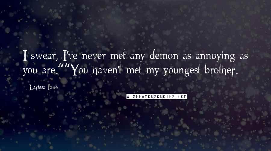 Larissa Ione Quotes: I swear, I've never met any demon as annoying as you are.""You haven't met my youngest brother.