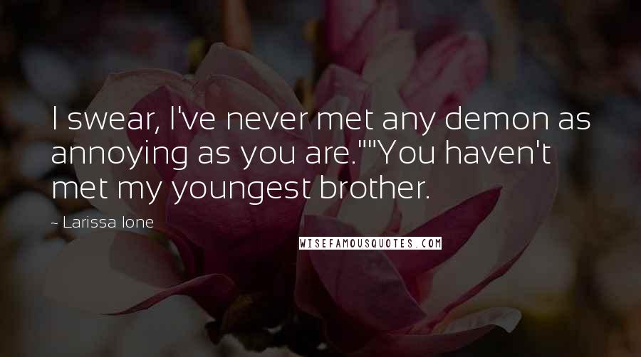 Larissa Ione Quotes: I swear, I've never met any demon as annoying as you are.""You haven't met my youngest brother.