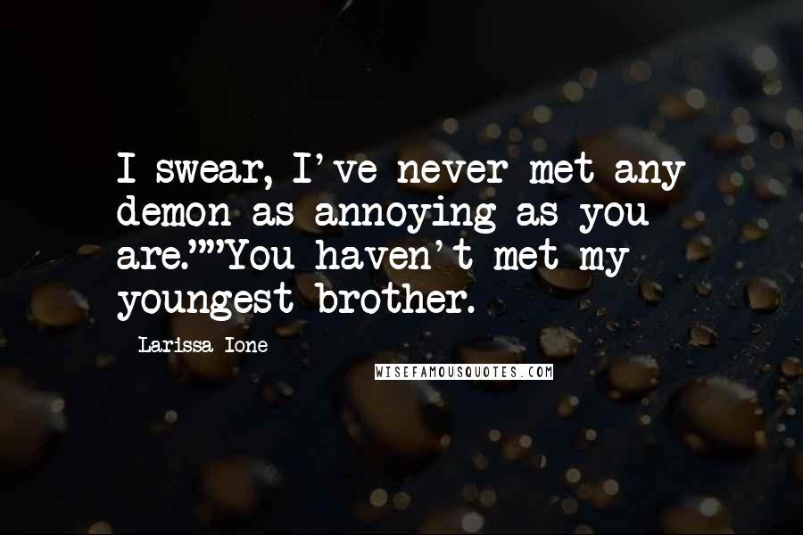 Larissa Ione Quotes: I swear, I've never met any demon as annoying as you are.""You haven't met my youngest brother.