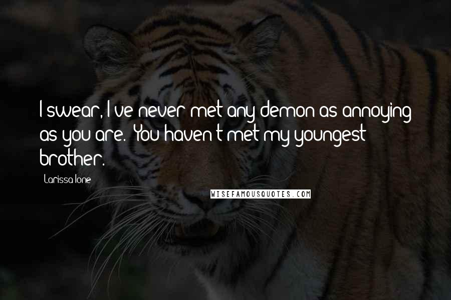 Larissa Ione Quotes: I swear, I've never met any demon as annoying as you are.""You haven't met my youngest brother.