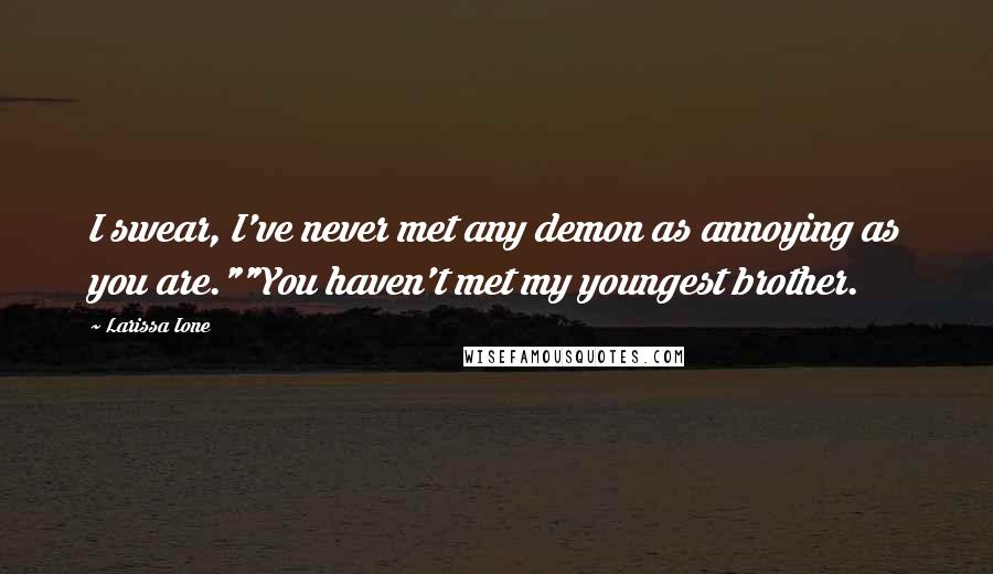 Larissa Ione Quotes: I swear, I've never met any demon as annoying as you are.""You haven't met my youngest brother.