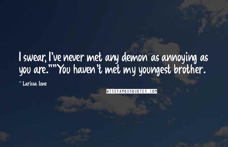 Larissa Ione Quotes: I swear, I've never met any demon as annoying as you are.""You haven't met my youngest brother.