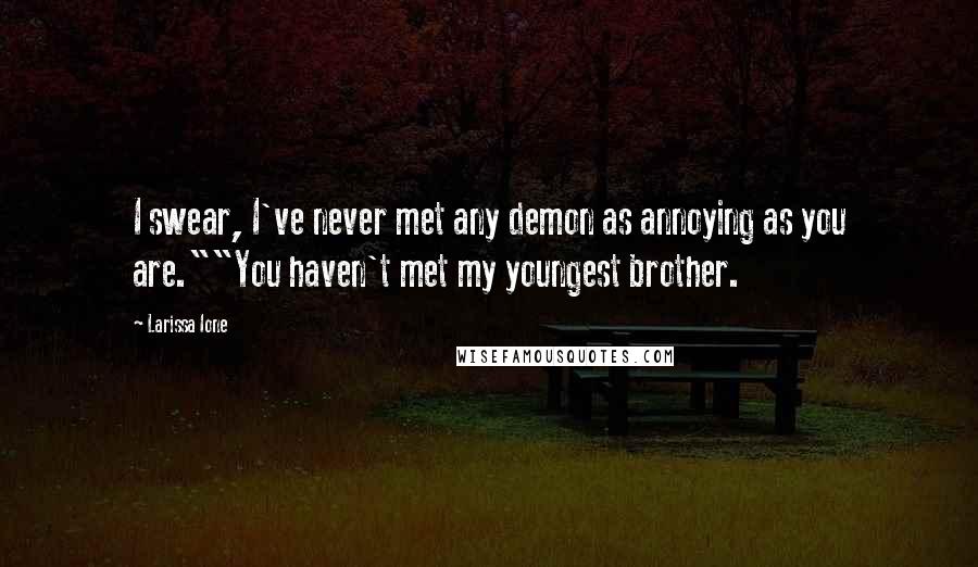 Larissa Ione Quotes: I swear, I've never met any demon as annoying as you are.""You haven't met my youngest brother.