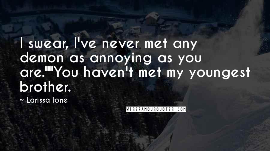 Larissa Ione Quotes: I swear, I've never met any demon as annoying as you are.""You haven't met my youngest brother.