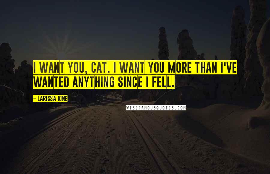 Larissa Ione Quotes: I want you, Cat. I want you more than I've wanted anything since I fell.