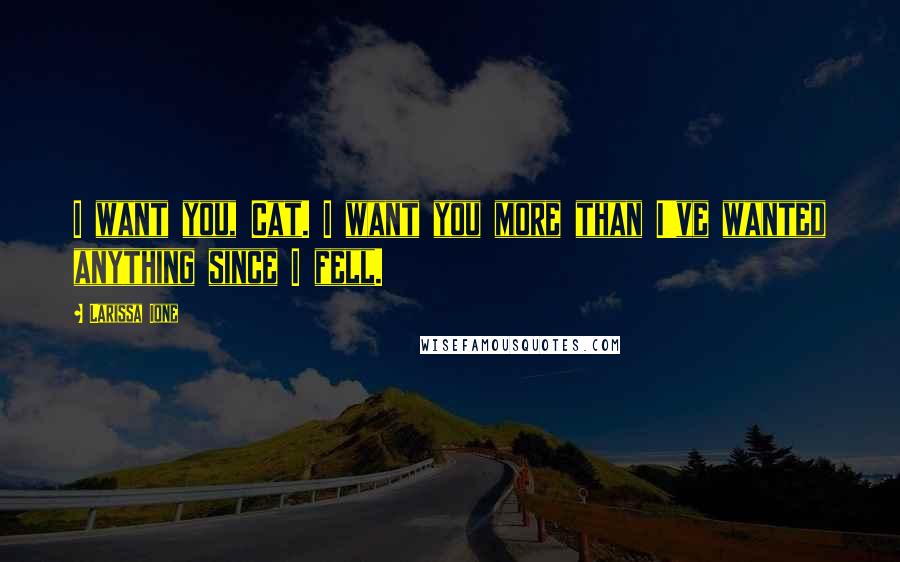 Larissa Ione Quotes: I want you, Cat. I want you more than I've wanted anything since I fell.