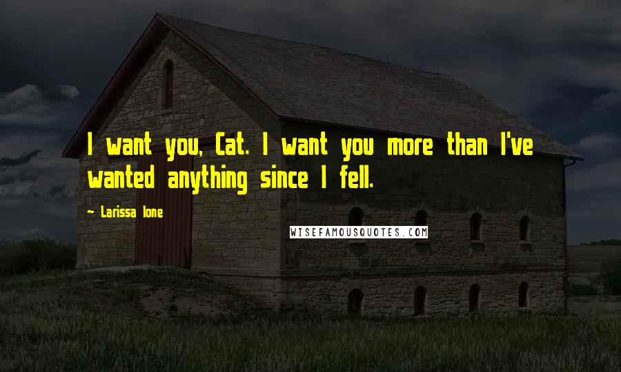 Larissa Ione Quotes: I want you, Cat. I want you more than I've wanted anything since I fell.