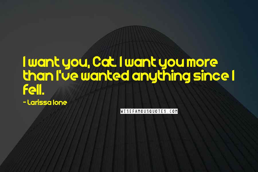 Larissa Ione Quotes: I want you, Cat. I want you more than I've wanted anything since I fell.