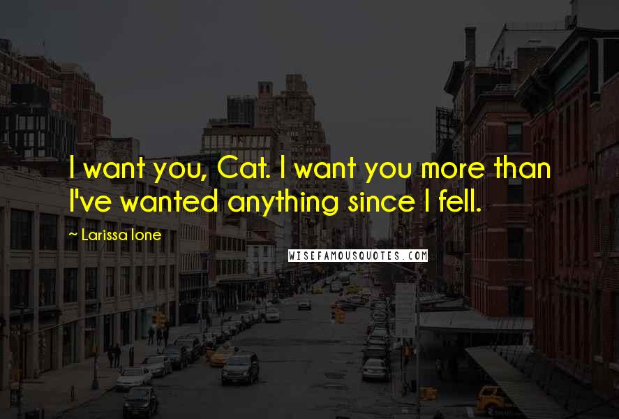 Larissa Ione Quotes: I want you, Cat. I want you more than I've wanted anything since I fell.