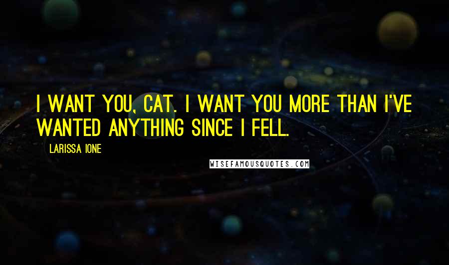 Larissa Ione Quotes: I want you, Cat. I want you more than I've wanted anything since I fell.