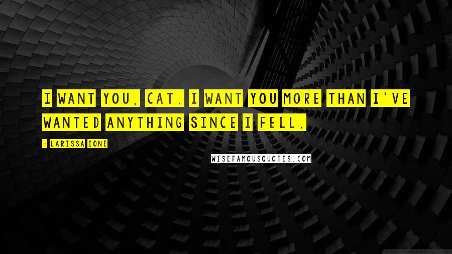 Larissa Ione Quotes: I want you, Cat. I want you more than I've wanted anything since I fell.