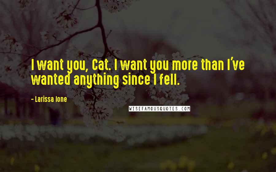 Larissa Ione Quotes: I want you, Cat. I want you more than I've wanted anything since I fell.