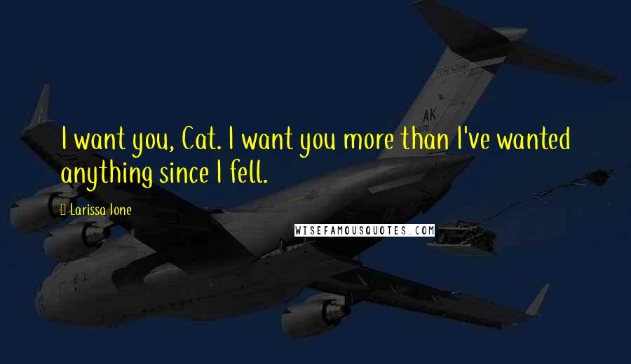 Larissa Ione Quotes: I want you, Cat. I want you more than I've wanted anything since I fell.