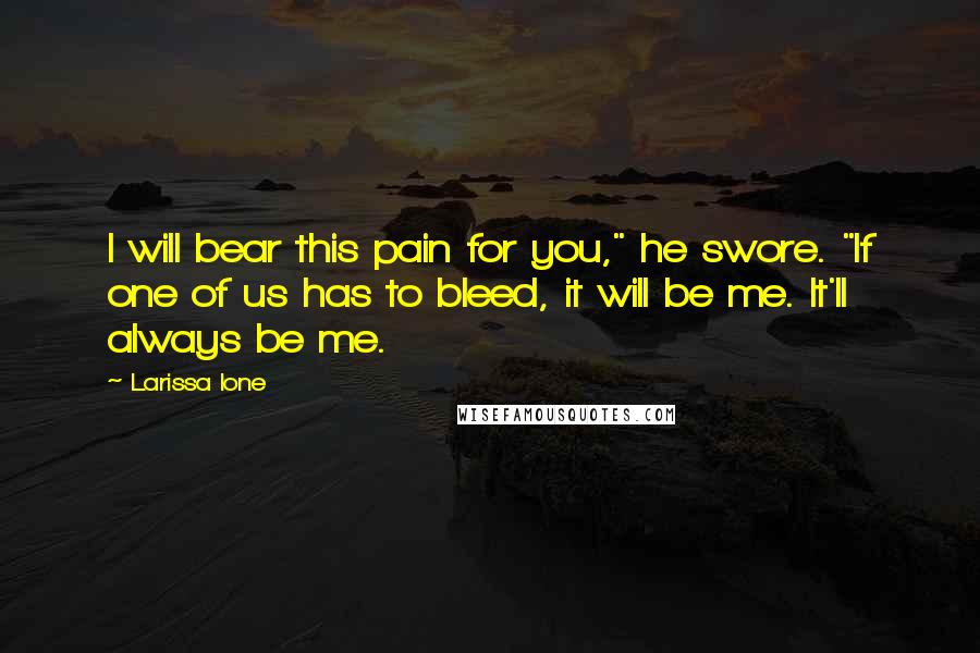 Larissa Ione Quotes: I will bear this pain for you," he swore. "If one of us has to bleed, it will be me. It'll always be me.