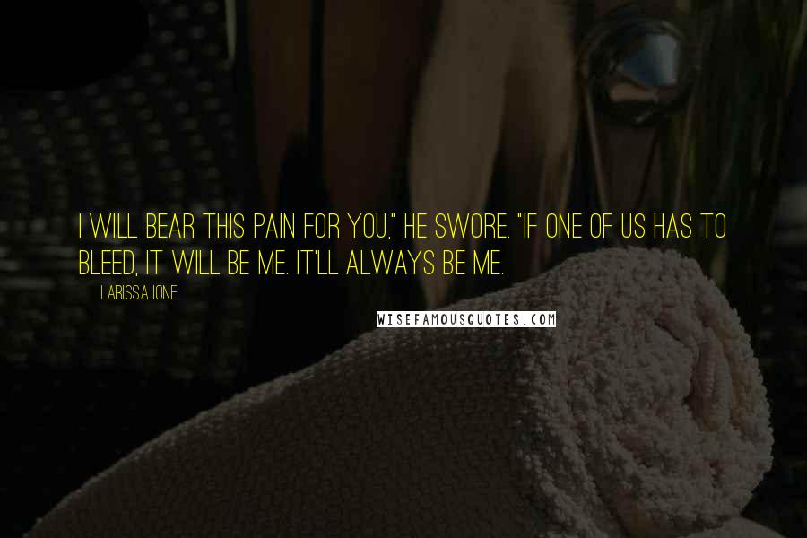 Larissa Ione Quotes: I will bear this pain for you," he swore. "If one of us has to bleed, it will be me. It'll always be me.