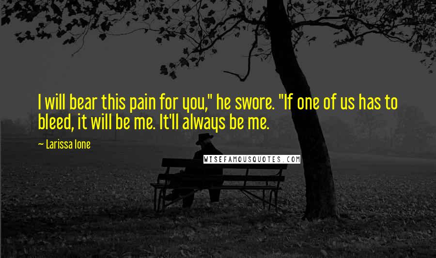 Larissa Ione Quotes: I will bear this pain for you," he swore. "If one of us has to bleed, it will be me. It'll always be me.