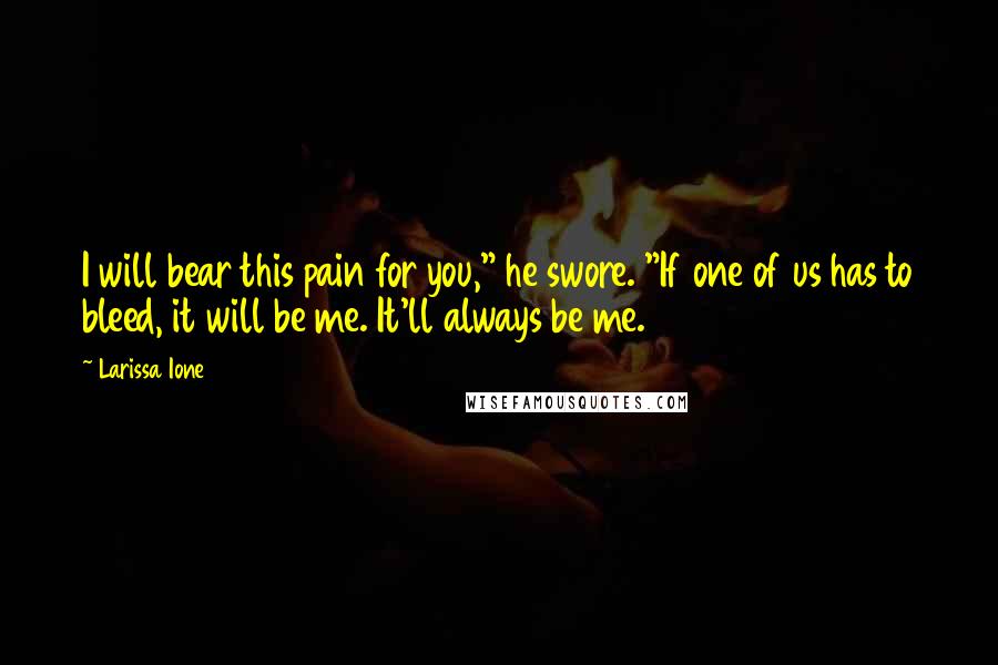 Larissa Ione Quotes: I will bear this pain for you," he swore. "If one of us has to bleed, it will be me. It'll always be me.