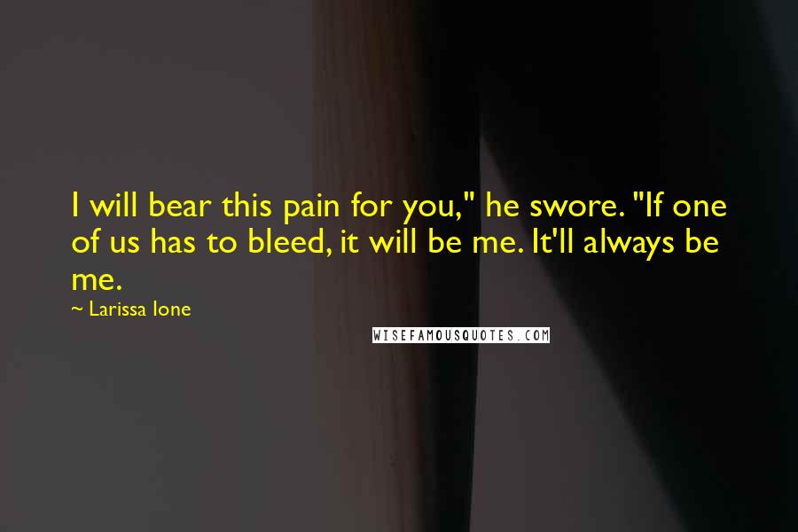 Larissa Ione Quotes: I will bear this pain for you," he swore. "If one of us has to bleed, it will be me. It'll always be me.