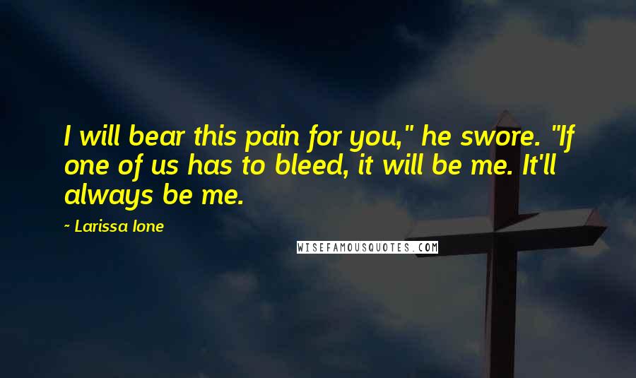 Larissa Ione Quotes: I will bear this pain for you," he swore. "If one of us has to bleed, it will be me. It'll always be me.