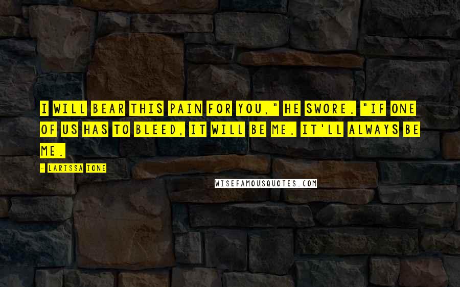 Larissa Ione Quotes: I will bear this pain for you," he swore. "If one of us has to bleed, it will be me. It'll always be me.