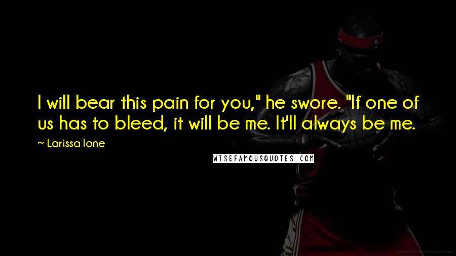 Larissa Ione Quotes: I will bear this pain for you," he swore. "If one of us has to bleed, it will be me. It'll always be me.