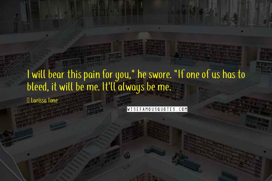 Larissa Ione Quotes: I will bear this pain for you," he swore. "If one of us has to bleed, it will be me. It'll always be me.