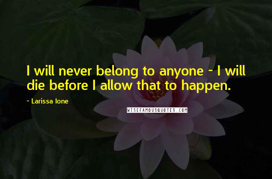 Larissa Ione Quotes: I will never belong to anyone - I will die before I allow that to happen.