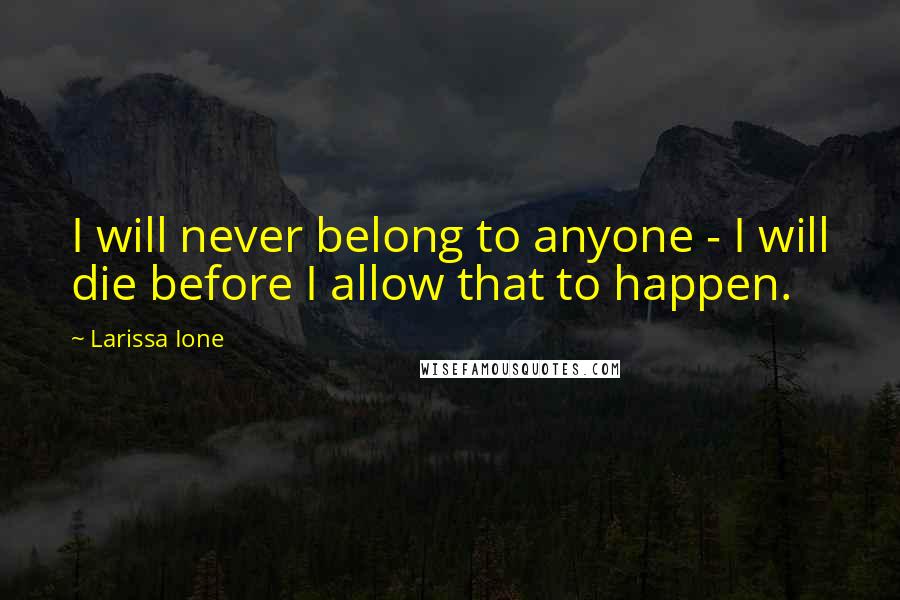 Larissa Ione Quotes: I will never belong to anyone - I will die before I allow that to happen.