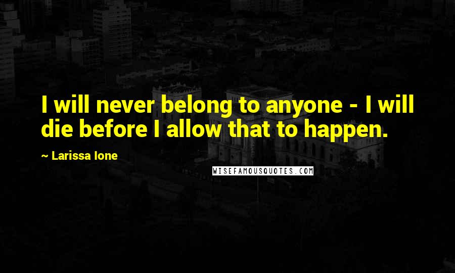 Larissa Ione Quotes: I will never belong to anyone - I will die before I allow that to happen.