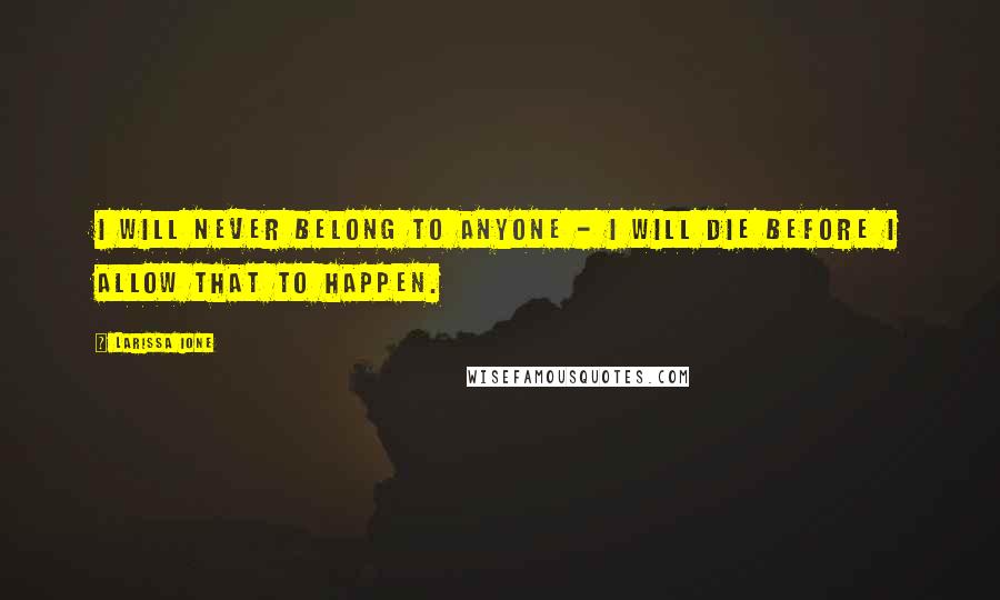 Larissa Ione Quotes: I will never belong to anyone - I will die before I allow that to happen.