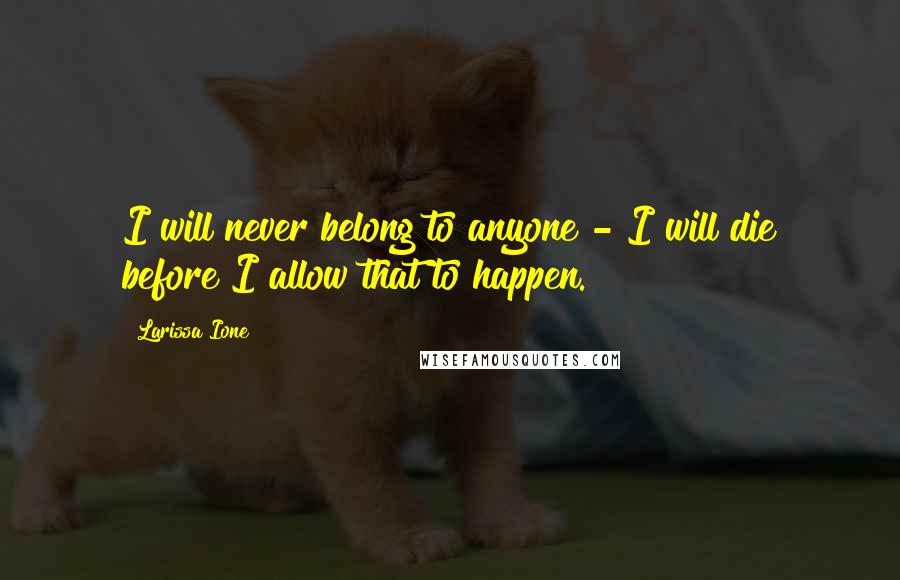 Larissa Ione Quotes: I will never belong to anyone - I will die before I allow that to happen.