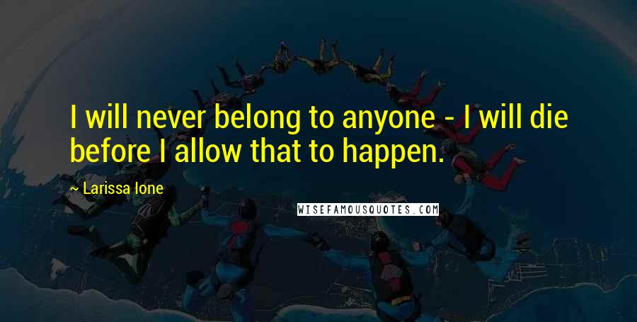 Larissa Ione Quotes: I will never belong to anyone - I will die before I allow that to happen.