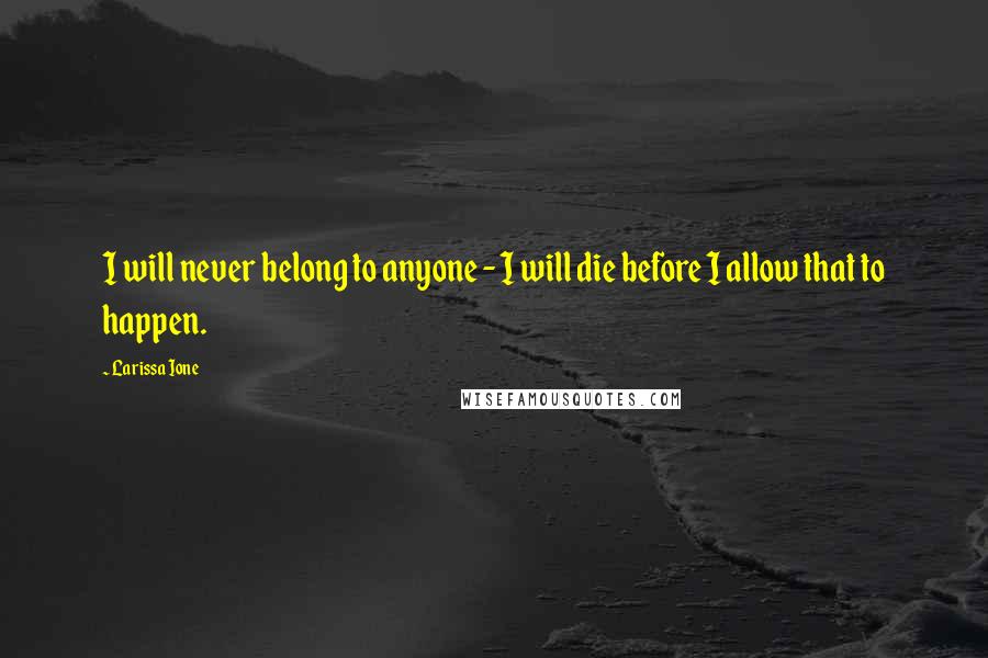 Larissa Ione Quotes: I will never belong to anyone - I will die before I allow that to happen.