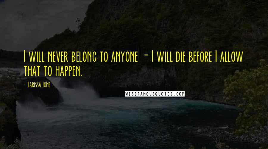 Larissa Ione Quotes: I will never belong to anyone - I will die before I allow that to happen.