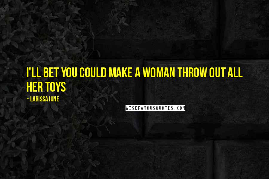 Larissa Ione Quotes: I'll bet you could make a woman throw out all her toys