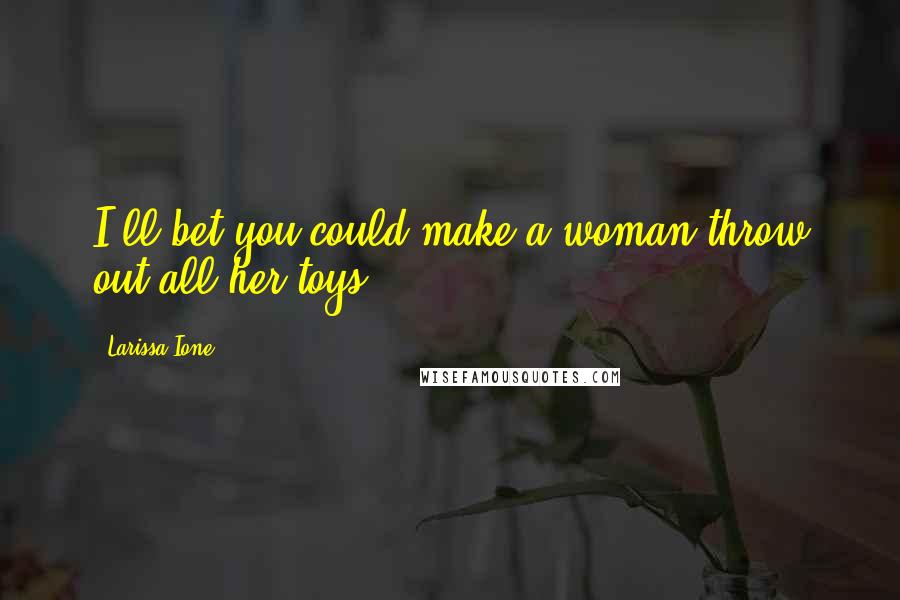 Larissa Ione Quotes: I'll bet you could make a woman throw out all her toys