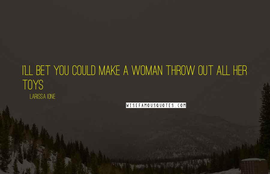 Larissa Ione Quotes: I'll bet you could make a woman throw out all her toys