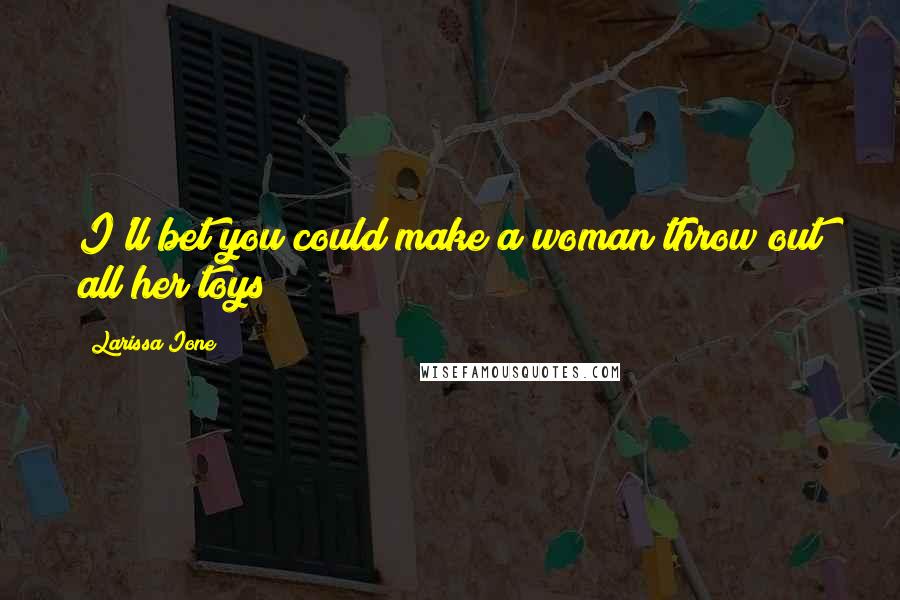 Larissa Ione Quotes: I'll bet you could make a woman throw out all her toys