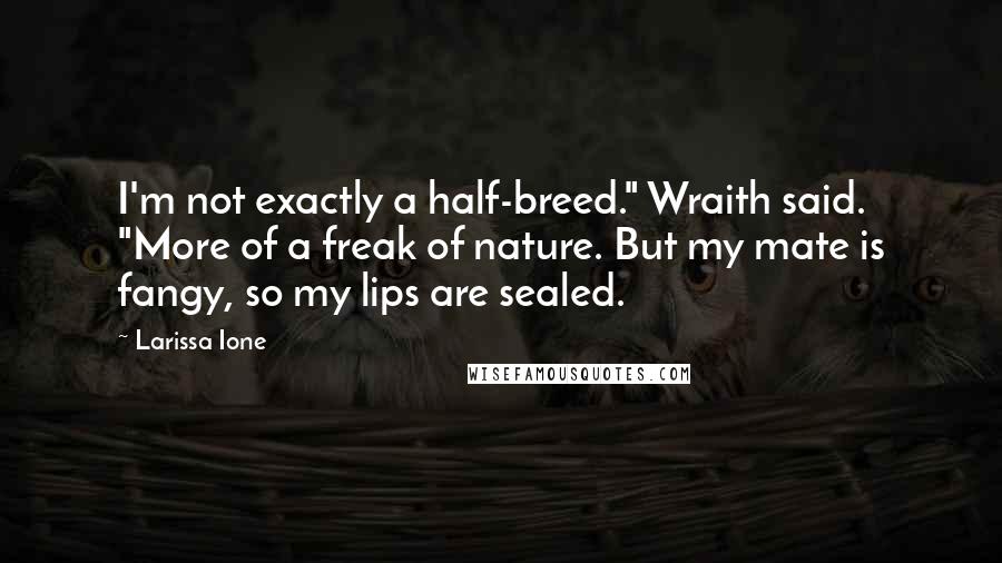 Larissa Ione Quotes: I'm not exactly a half-breed." Wraith said. "More of a freak of nature. But my mate is fangy, so my lips are sealed.