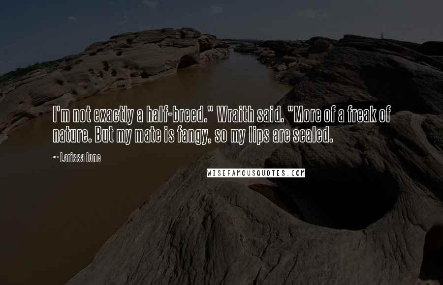 Larissa Ione Quotes: I'm not exactly a half-breed." Wraith said. "More of a freak of nature. But my mate is fangy, so my lips are sealed.