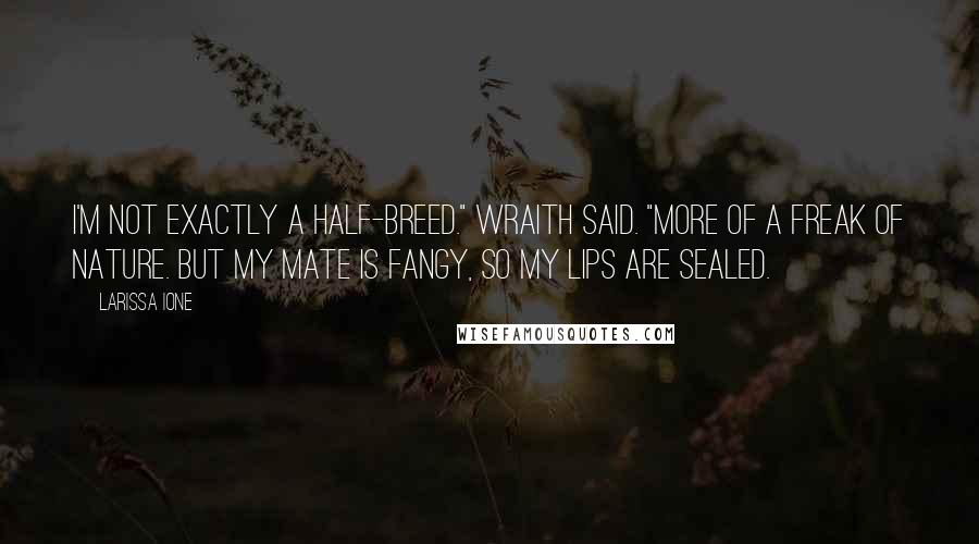 Larissa Ione Quotes: I'm not exactly a half-breed." Wraith said. "More of a freak of nature. But my mate is fangy, so my lips are sealed.