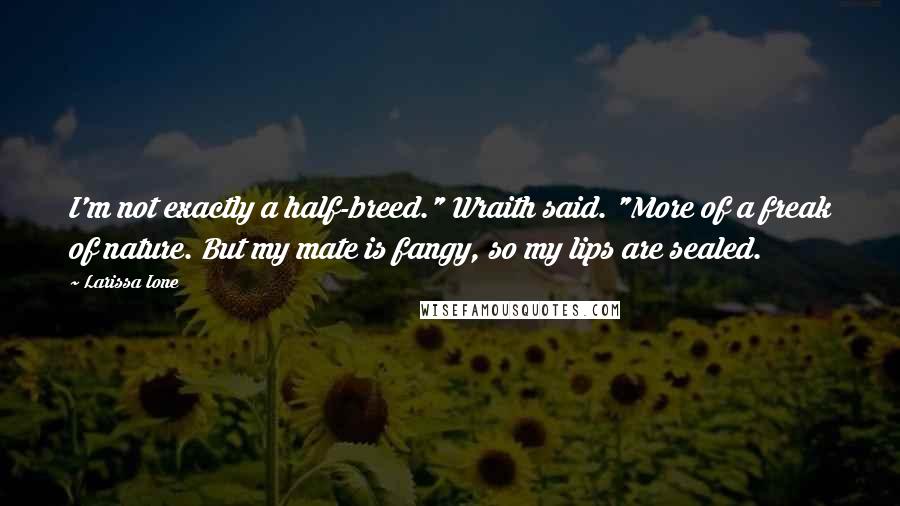 Larissa Ione Quotes: I'm not exactly a half-breed." Wraith said. "More of a freak of nature. But my mate is fangy, so my lips are sealed.
