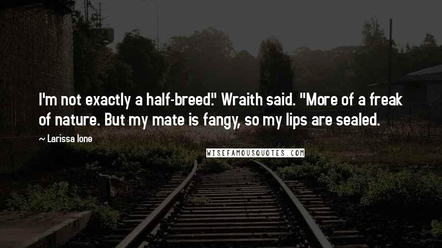 Larissa Ione Quotes: I'm not exactly a half-breed." Wraith said. "More of a freak of nature. But my mate is fangy, so my lips are sealed.